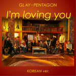 GLAY×PENTAGON「I'm loving you (Korean Ver.) (Feat. PENTAGON)」ジャケット
