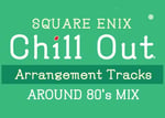 「SQUARE ENIX Chill Out Arrangement Tracks – AROUND 80's MIX」ジャケット (c) 1987, 1988, 1989, 1990, 1991, 2020 SQUARE ENIX CO., LTD. All Rights Reserved.
